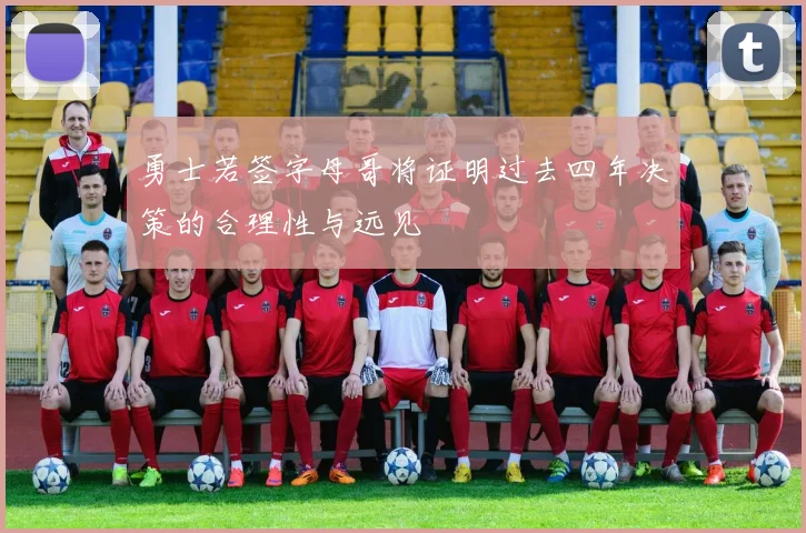 勇士若签字母哥将证明过去四年决策的合理性与远见