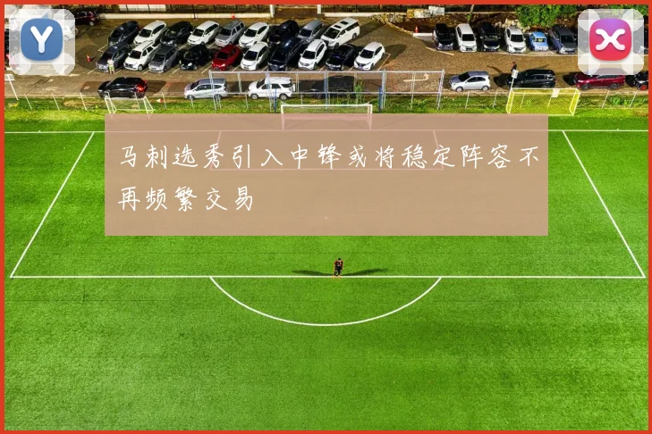 马刺选秀引入中锋或将稳定阵容不再频繁交易