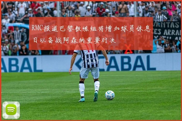 RMC报道巴黎教练组将增加球员休息日以备战阿森纳重要对决