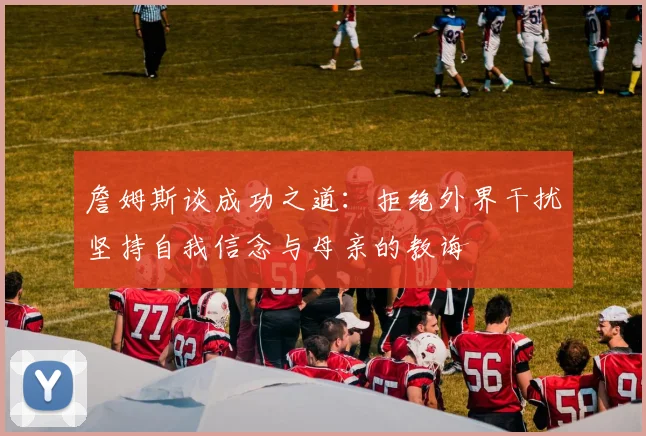 詹姆斯谈成功之道：拒绝外界干扰坚持自我信念与母亲的教诲