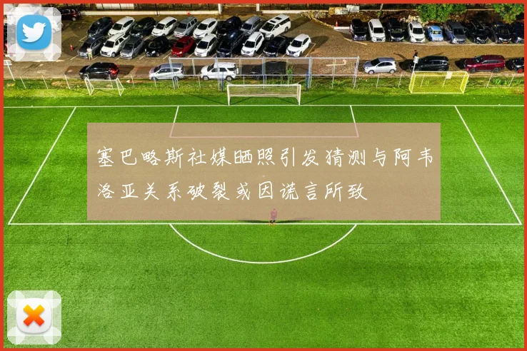 塞巴略斯社媒晒照引发猜测与阿韦洛亚关系破裂或因谎言所致