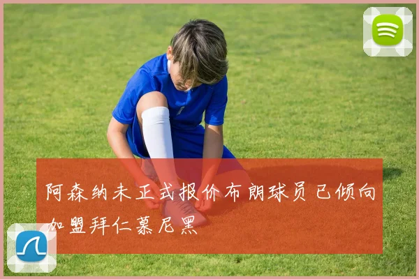 阿森纳未正式报价布朗球员已倾向加盟拜仁慕尼黑