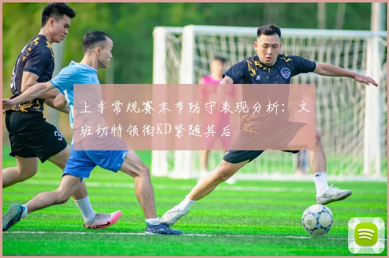 上季常规赛末节防守表现分析：文班切特领衔KD紧随其后