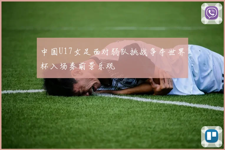 中国U17女足面对弱队挑战争夺世界杯入场券前景乐观