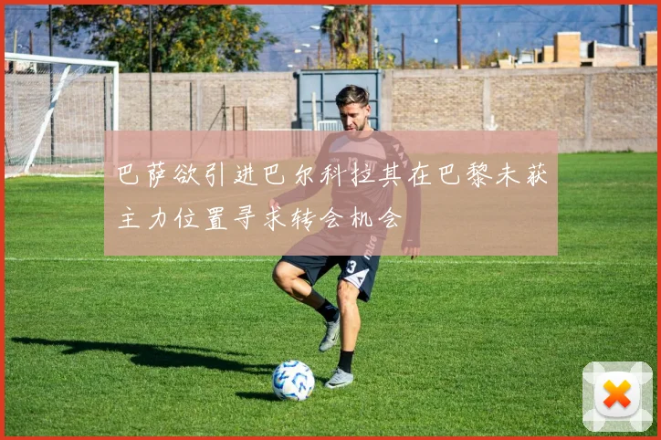 巴萨欲引进巴尔科拉其在巴黎未获主力位置寻求转会机会