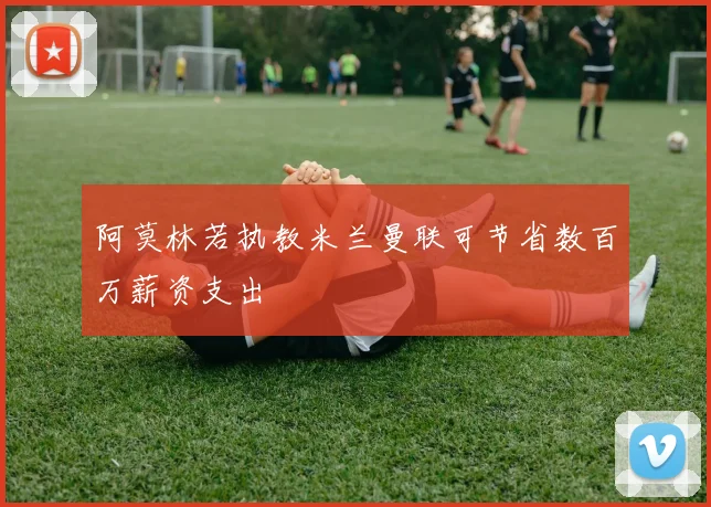 阿莫林若执教米兰曼联可节省数百万薪资支出