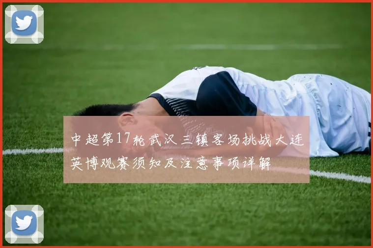 中超第17轮武汉三镇客场挑战大连英博观赛须知及注意事项详解