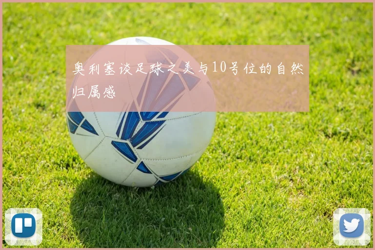 奥利塞谈足球之美与10号位的自然归属感