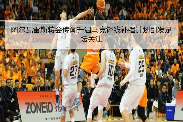 阿尔瓦雷斯转会传闻升温马竞锋线补强计划引发足坛关注